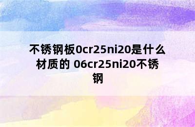 不锈钢板0cr25ni20是什么材质的 06cr25ni20不锈钢